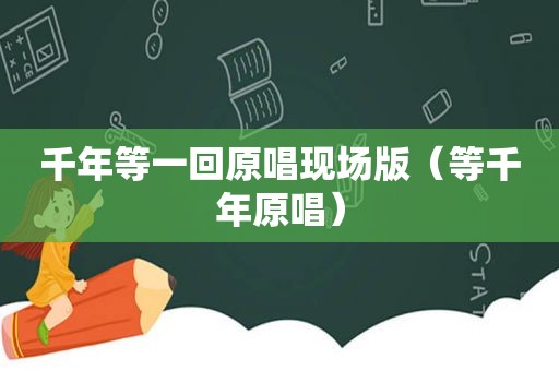 千年等一回原唱现场版（等千年原唱）