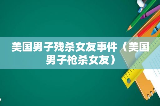美国男子残杀女友事件（美国男子枪杀女友）
