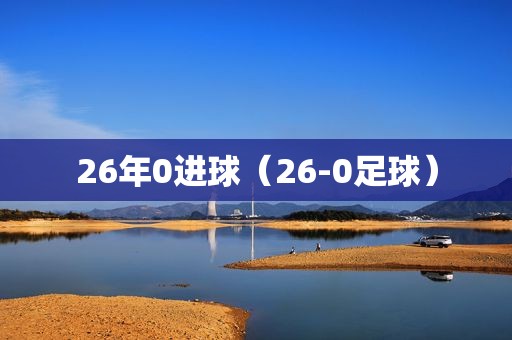 26年0进球（26-0足球）