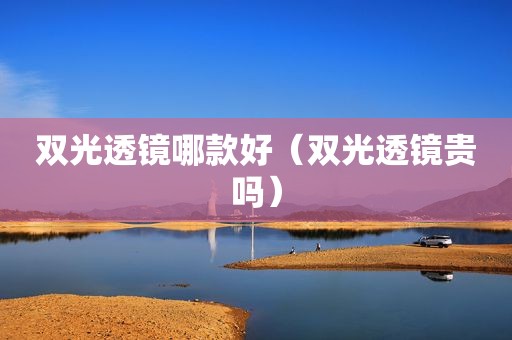 双光透镜哪款好（双光透镜贵吗）
