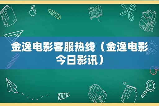 金逸电影客服热线（金逸电影今日影讯）