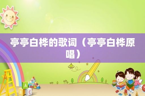 亭亭白桦的歌词（亭亭白桦原唱）