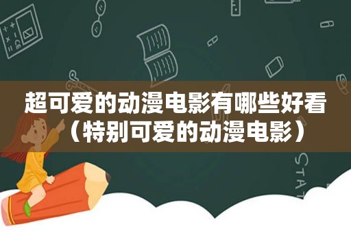 超可爱的动漫电影有哪些好看（特别可爱的动漫电影）