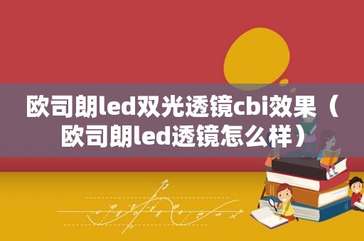 欧司朗led双光透镜cbi效果（欧司朗led透镜怎么样）
