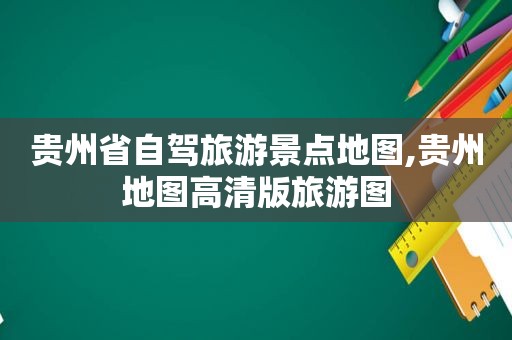 贵州省自驾旅游景点地图,贵州地图高清版旅游图