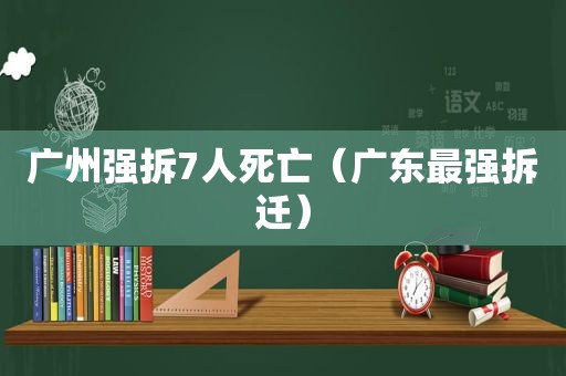 广州强拆7人死亡（广东最强拆迁）  第1张