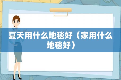夏天用什么地毯好（家用什么地毯好）