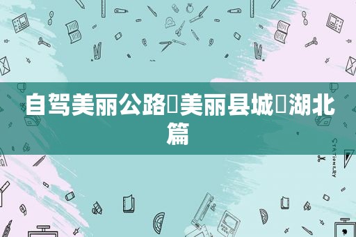 自驾美丽公路☛美丽县城▶湖北篇  第1张