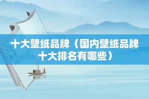 十大壁纸品牌（国内壁纸品牌十大排名有哪些）