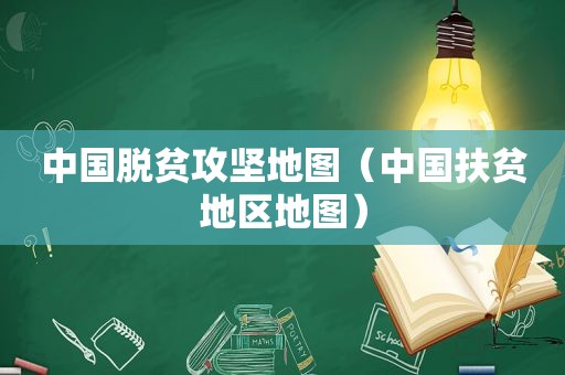中国脱贫攻坚地图（中国扶贫地区地图）