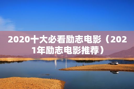 2020十大必看励志电影（2021年励志电影推荐）