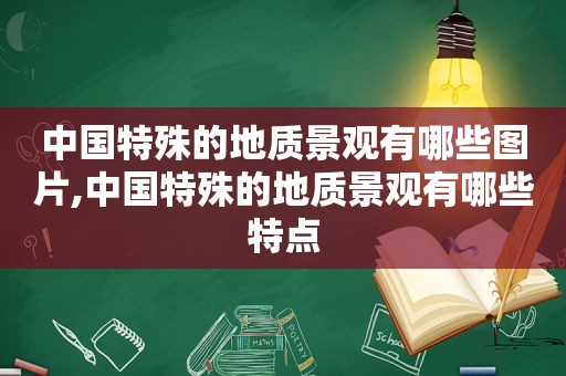 中国特殊的地质景观有哪些图片,中国特殊的地质景观有哪些特点