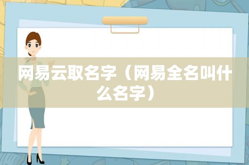 网易云取名字（网易全名叫什么名字）