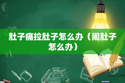 肚子痛拉肚子怎么办（闹肚子怎么办）