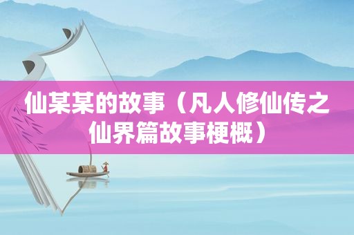 仙某某的故事（凡人修仙传之仙界篇故事梗概）