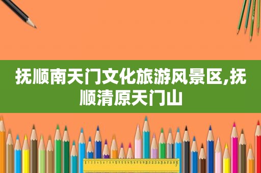 抚顺南天门文化旅游风景区,抚顺清原天门山
