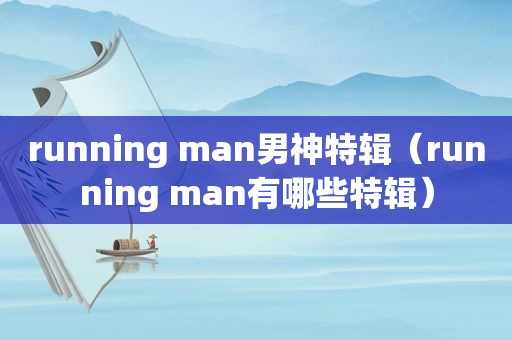 running man男神特辑（running man有哪些特辑）