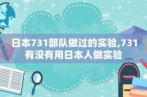 日本731部队做过的实验,731有没有用日本人做实验