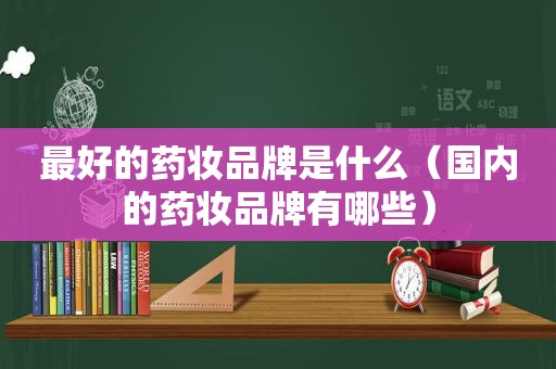 最好的药妆品牌是什么（国内的药妆品牌有哪些）
