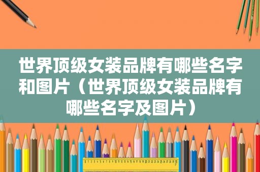 世界顶级女装品牌有哪些名字和图片（世界顶级女装品牌有哪些名字及图片）