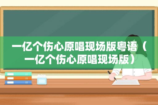 一亿个伤心原唱现场版粤语（一亿个伤心原唱现场版）