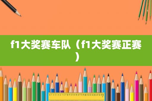 f1大奖赛车队（f1大奖赛正赛）