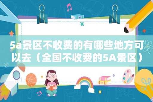 5a景区不收费的有哪些地方可以去（全国不收费的5A景区）