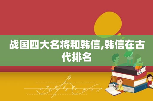 战国四大名将和韩信,韩信在古代排名