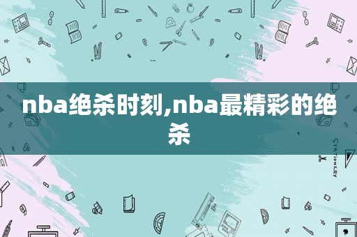 nba绝杀时刻,nba最精彩的绝杀