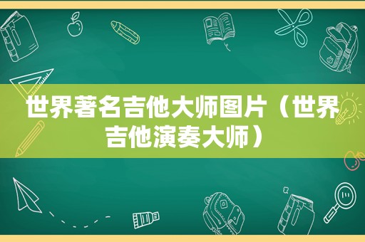 世界著名吉他大师图片（世界吉他演奏大师）  第1张