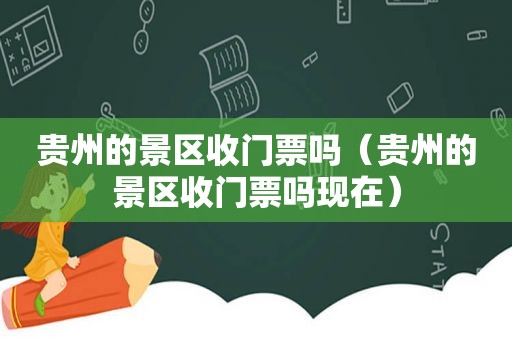 贵州的景区收门票吗（贵州的景区收门票吗现在）