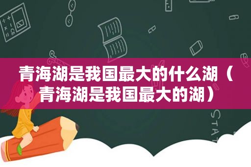 青海湖是我国最大的什么湖（青海湖是我国最大的湖）