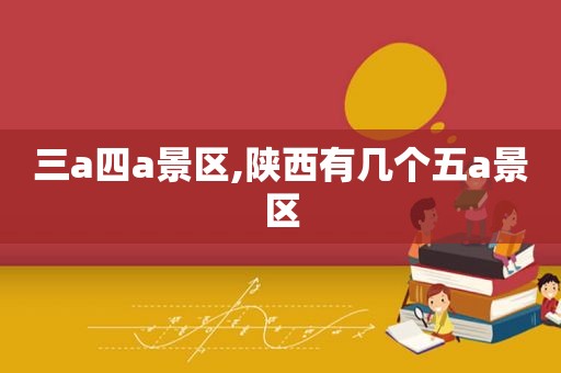 三a四a景区,陕西有几个五a景区