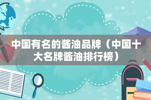 中国有名的酱油品牌（中国十大名牌酱油排行榜）