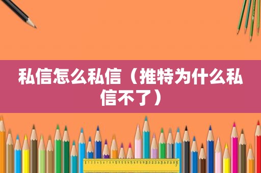 私信怎么私信（推特为什么私信不了）