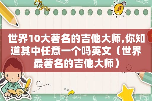 世界10大著名的吉他大师,你知道其中任意一个吗英文（世界最著名的吉他大师）