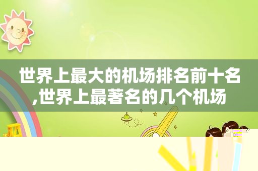 世界上最大的机场排名前十名,世界上最著名的几个机场