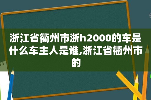 浙江省衢州市浙h2000的车是什么车主人是谁,浙江省衢州市的  第1张