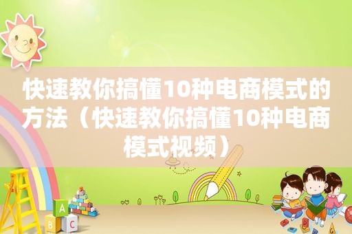 快速教你搞懂10种电商模式的方法（快速教你搞懂10种电商模式视频）