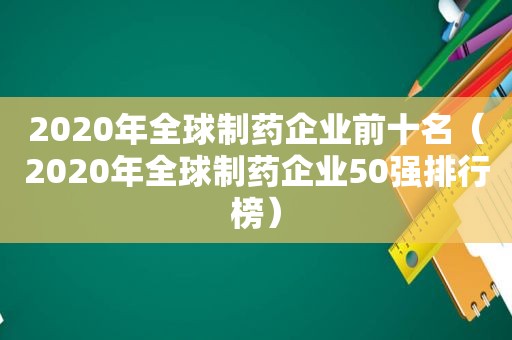 2020年全球制药企业前十名（2020年全球制药企业50强排行榜）