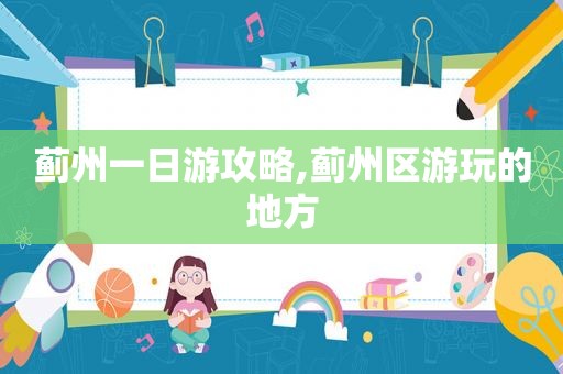 蓟州一日游攻略,蓟州区游玩的地方