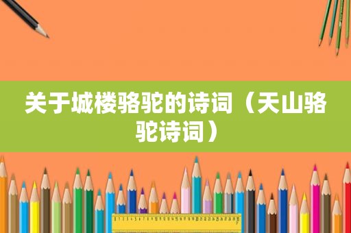 关于城楼骆驼的诗词（天山骆驼诗词）