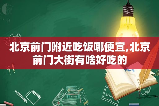 北京前门附近吃饭哪便宜,北京前门大街有啥好吃的  第1张