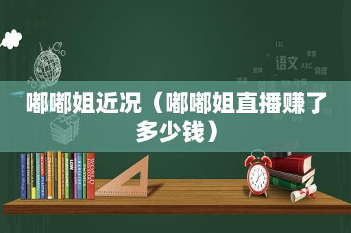 嘟嘟姐近况（嘟嘟姐直播赚了多少钱）