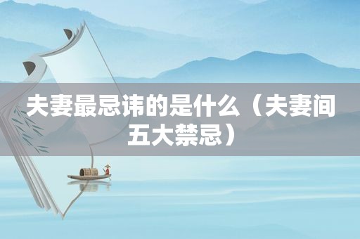 夫妻最忌讳的是什么（夫妻间五大禁忌）