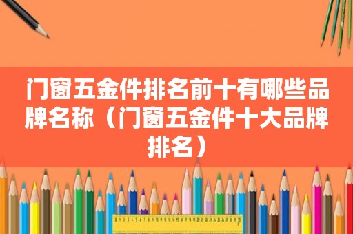 门窗五金件排名前十有哪些品牌名称（门窗五金件十大品牌排名）