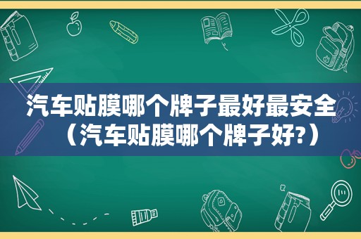 汽车贴膜哪个牌子最好最安全（汽车贴膜哪个牌子好?）