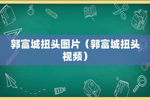 郭富城扭头图片（郭富城扭头视频）
