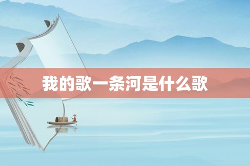 我的歌一条河是什么歌