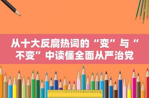 从十大反腐热词的“变”与“不变”中读懂全面从严治党  第1张